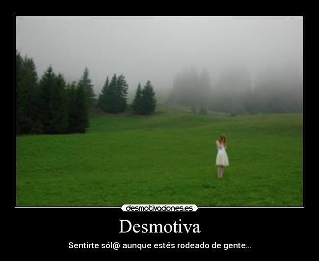 Desmotiva - Sentirte sól@ aunque estés rodeado de gente...