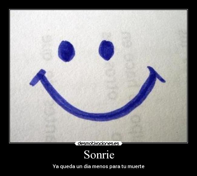 Sonrie - Ya queda un dia menos para tu muerte