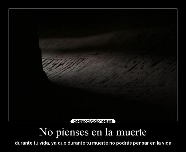 No pienses en la muerte - durante tu vida, ya que durante tu muerte no podrás pensar en la vida