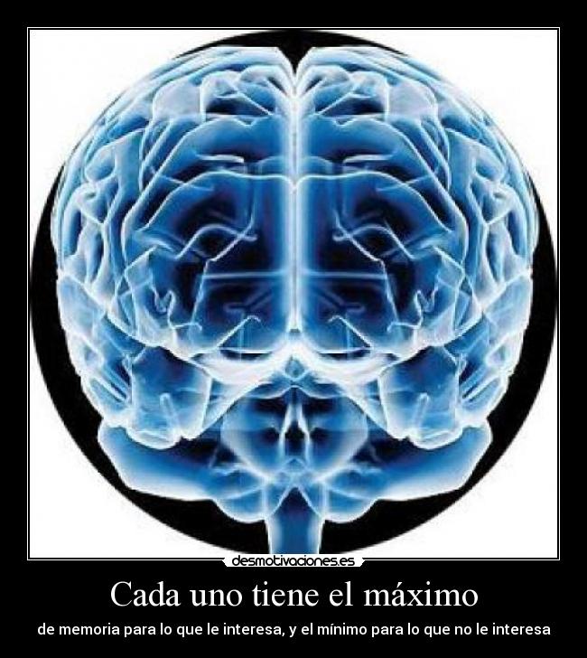 Cada uno tiene el máximo - de memoria para lo que le interesa, y el mínimo para lo que no le interesa