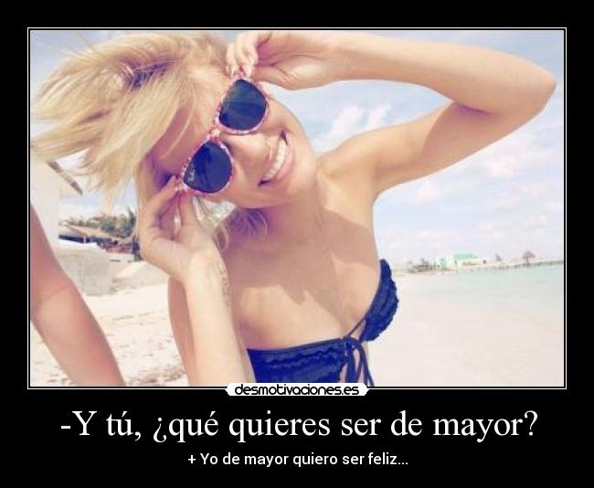 -Y tú, ¿qué quieres ser de mayor? - + Yo de mayor quiero ser feliz...