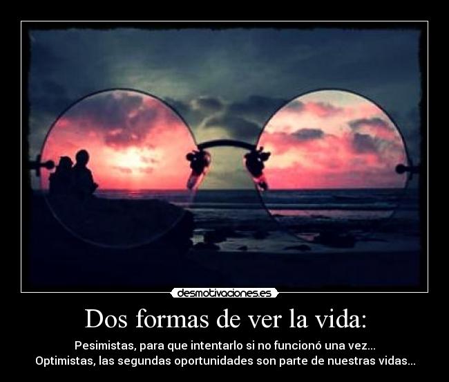 Dos formas de ver la vida: - Pesimistas, para que intentarlo si no funcionó una vez...
Optimistas, las segundas oportunidades son parte de nuestras vidas...