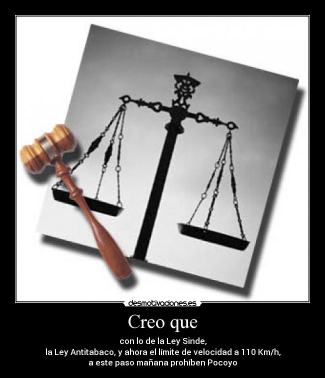 Creo que - con lo de la Ley Sinde,
la Ley Antitabaco, y ahora el límite de velocidad a 110 Km/h,
a este paso mañana prohíben Pocoyo