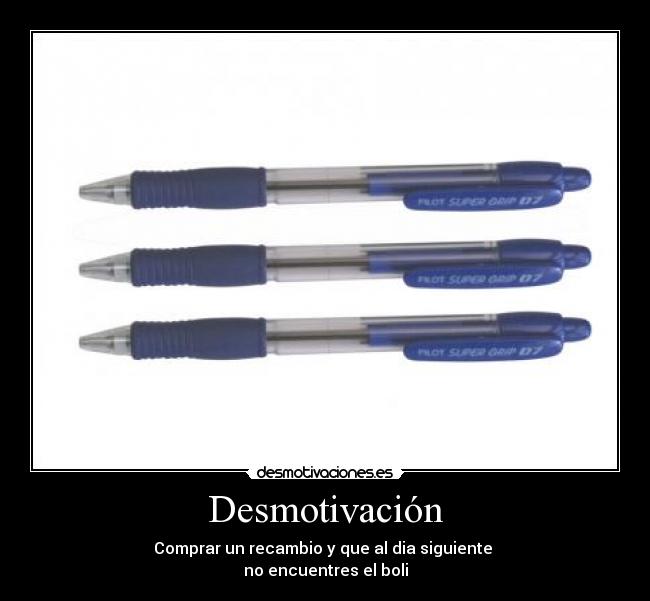 Desmotivación - Comprar un recambio y que al dia siguiente
no encuentres el boli