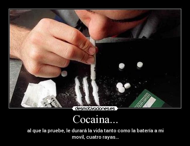 Cocaina... - al que la pruebe, le durará la vida tanto como la batería a mi movil, cuatro rayas...