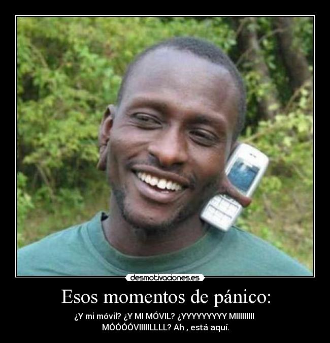 Esos momentos de pánico: - ¿Y mi móvil? ¿Y MI MÓVIL? ¿YYYYYYYYY MIIIIIIIII 
MÓÓÓÓVIIIIILLLL? Ah , está aquí.
