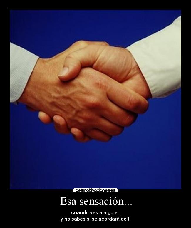 Esa sensación... - cuando ves a alguien
y no sabes si se acordará de ti