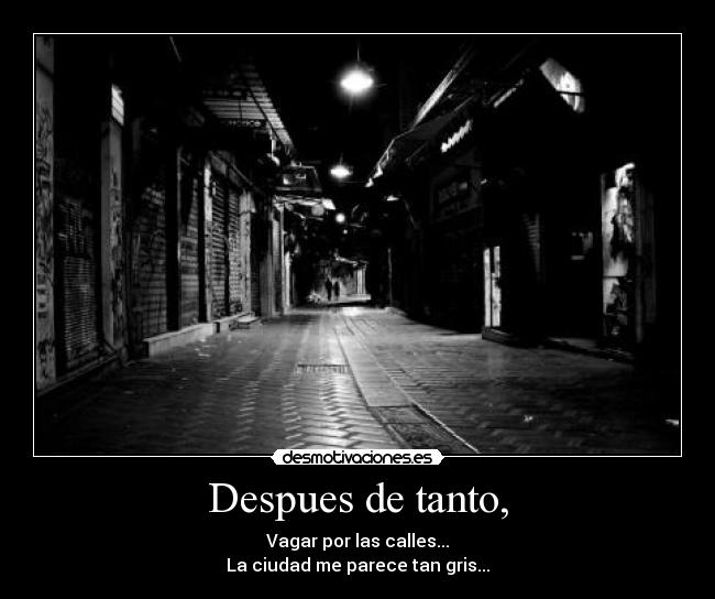 Despues de tanto, - Vagar por las calles...
La ciudad me parece tan gris...