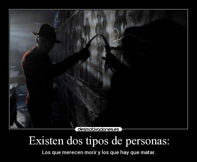 Existen dos tipos de personas: - Los que merecen morir y los que hay que matar.