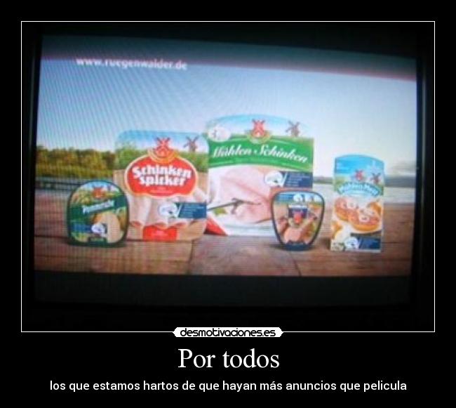 Por todos - los que estamos hartos de que hayan más anuncios que pelicula