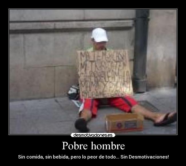 Pobre hombre - Sin comida, sin bebida, pero lo peor de todo... Sin Desmotivaciones!