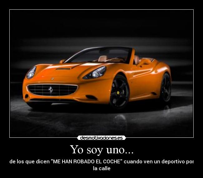 Yo soy uno... - de los que dicen ME HAN ROBADO EL COCHE cuando ven un deportivo por
la calle