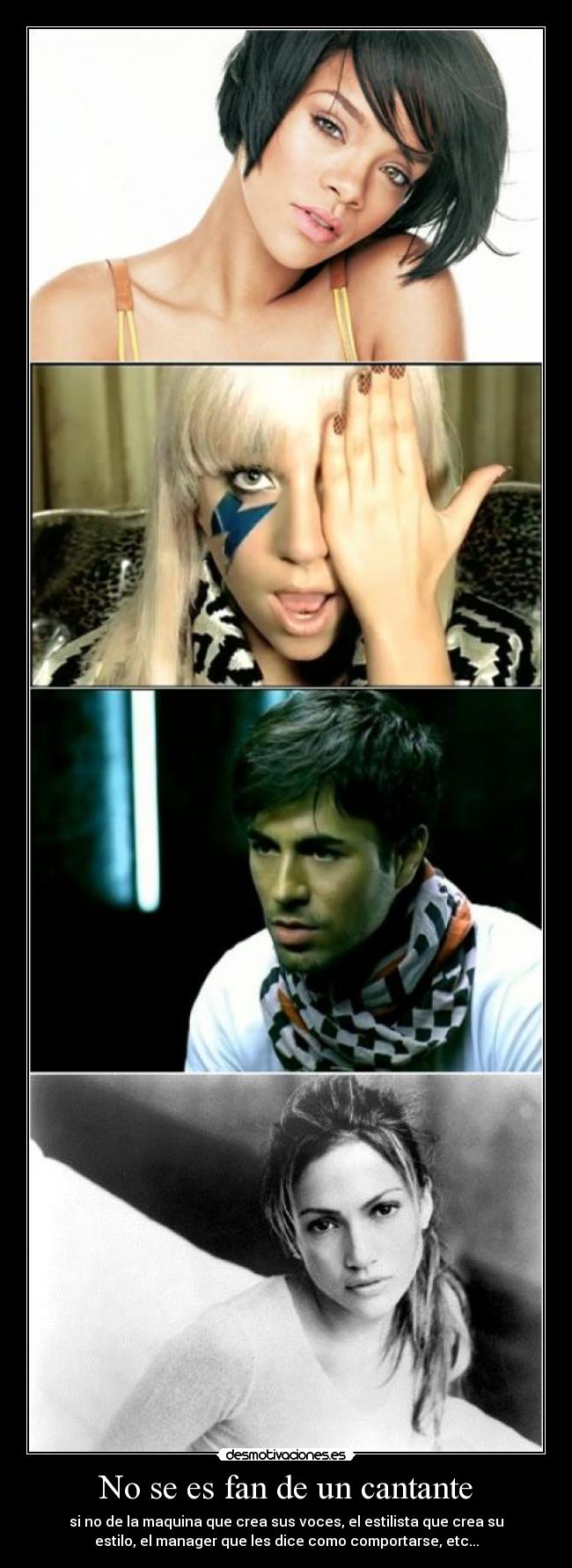 No se es fan de un cantante - si no de la maquina que crea sus voces, el estilista que crea su
estilo, el manager que les dice como comportarse, etc...