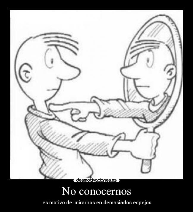 No conocernos - es motivo de mirarnos en demasiados espejos