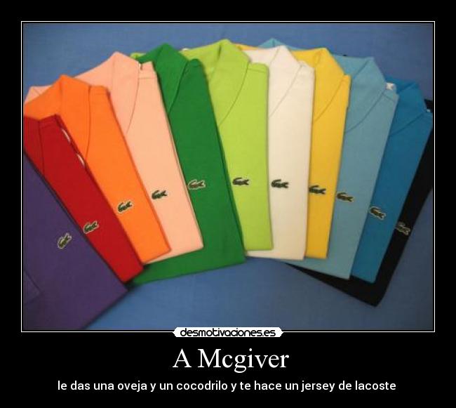  A Mcgiver - le das una oveja y un cocodrilo y te hace un jersey de lacoste 