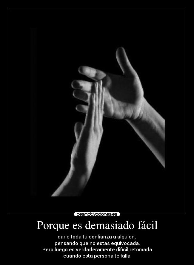 Porque es demasiado fácil - darle toda tu confianza a alguien,
pensando que no estas equivocada.
Pero luego es verdaderamente difícil retomarla
cuando esta persona te falla.