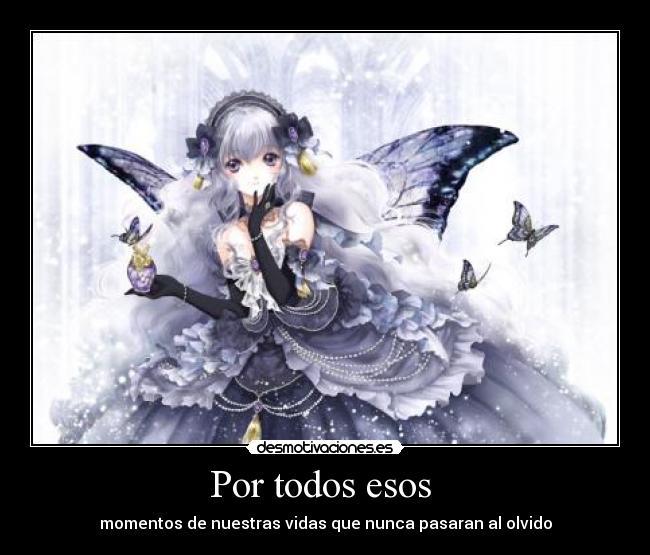 Por todos esos - momentos de nuestras vidas que nunca pasaran al olvido