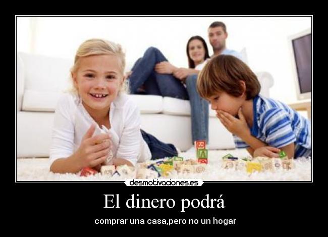 El dinero podrá -  comprar una casa,pero no un hogar