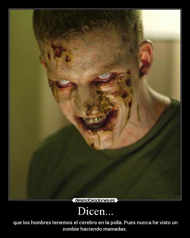 Dicen... - que los hombres tenemos el cerebro en la polla. Pues nunca he visto un
zombie haciendo mamadas.
