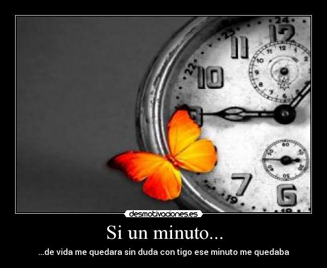 Si un minuto... - ...de vida me quedara sin duda con tigo ese minuto me quedaba