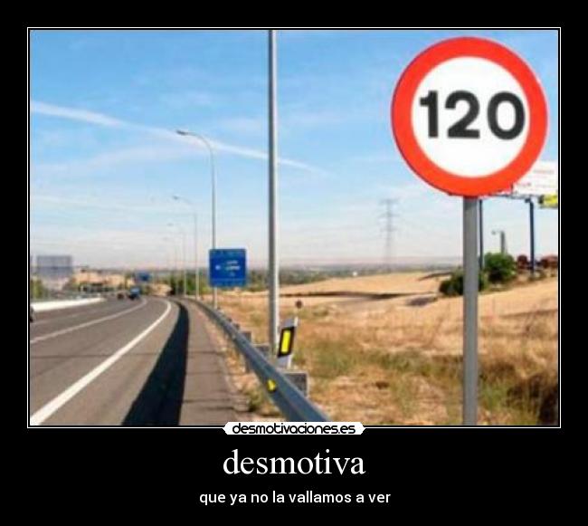 desmotiva - que ya no la vallamos a ver
