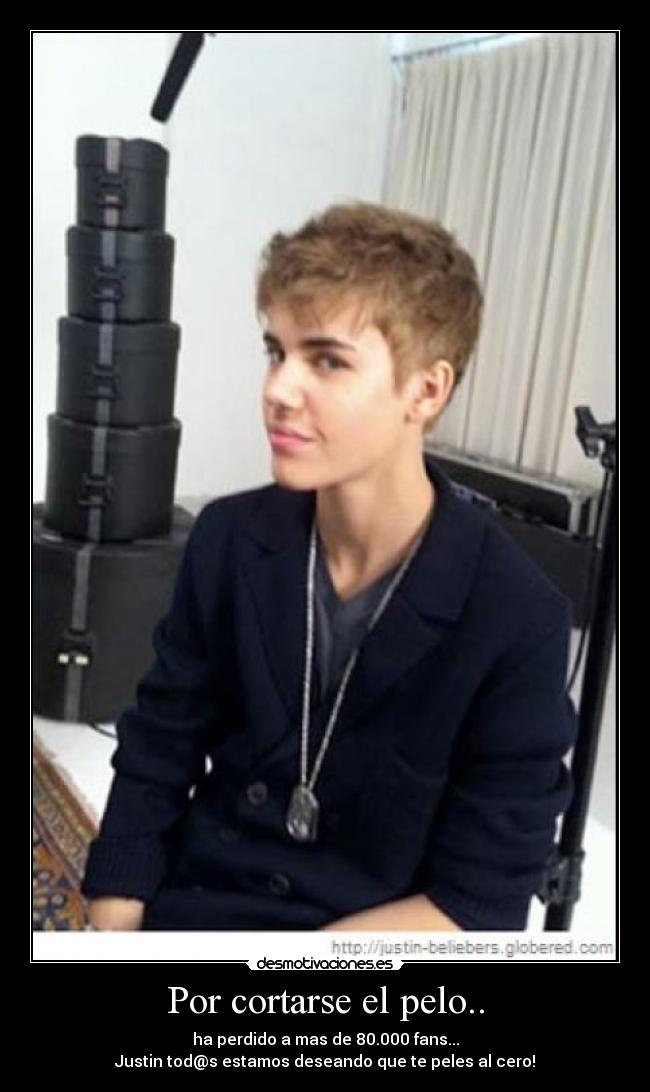 Por cortarse el pelo.. - ha perdido a mas de 80.000 fans...
Justin tod@s estamos deseando que te peles al cero!