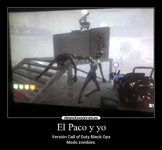 El Paco y yo - Versión Call of Duty Black Ops
Modo zombies.