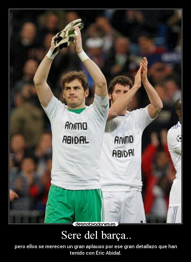 Sere del barça.. - pero ellos se merecen un gran aplauso por ese gran detallazo que han
tenido con Éric Abidal.