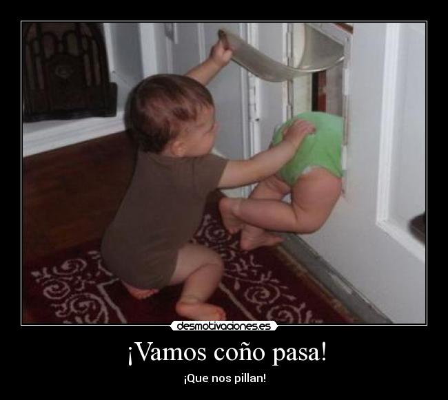 ¡Vamos coño pasa! - ¡Que nos pillan!