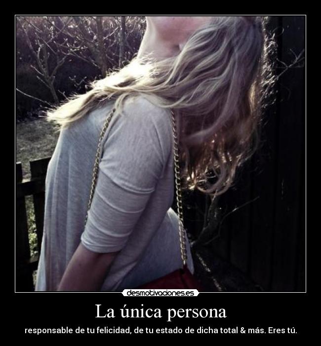 La única persona - responsable de tu felicidad, de tu estado de dicha total & más. Eres tú.