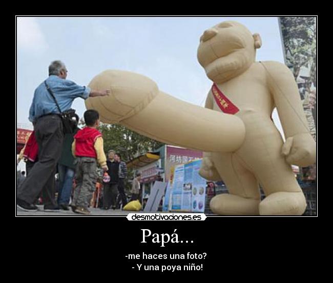 Papá... - -me haces una foto? 
- Y una poya niño!