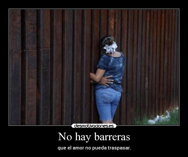 No hay barreras - que el amor no pueda traspasar.