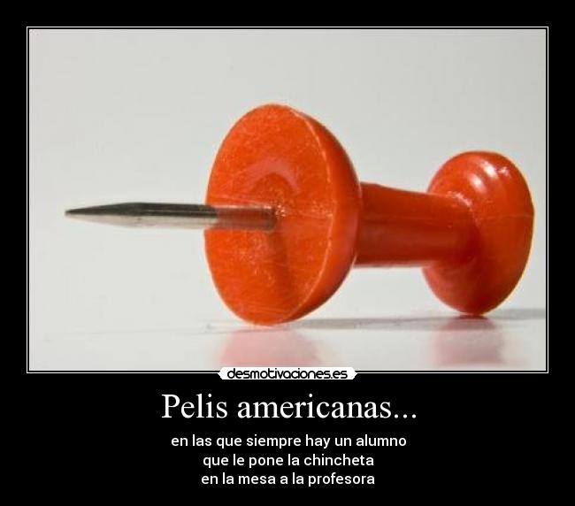 Pelis americanas... - en las que siempre hay un alumno
que le pone la chincheta
en la mesa a la profesora