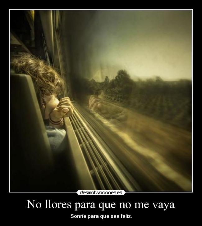 No llores para que no me vaya - Sonríe para que sea feliz.