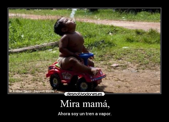 Mira mamá, - Ahora soy un tren a vapor.