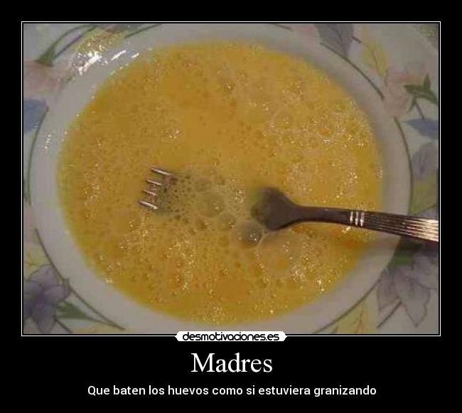 Madres - Que baten los huevos como si estuviera granizando