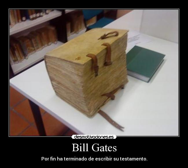 Bill Gates - Por fin ha terminado de escribir su testamento.