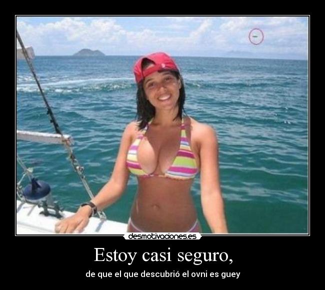 Estoy casi seguro, - de que el que descubrió el ovni es guey