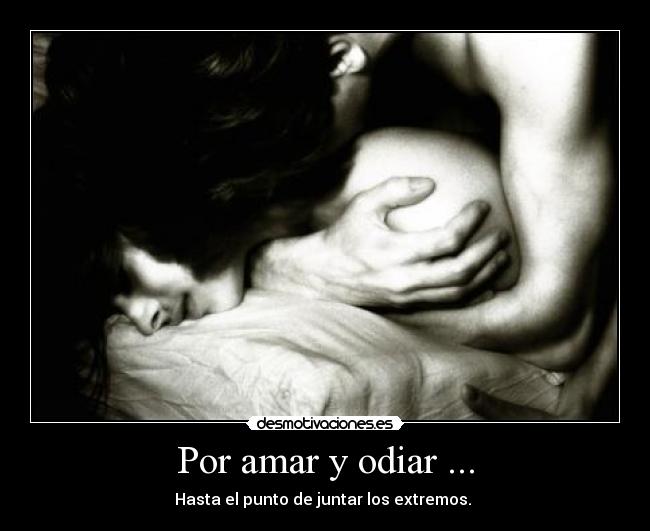 Por amar y odiar ... -