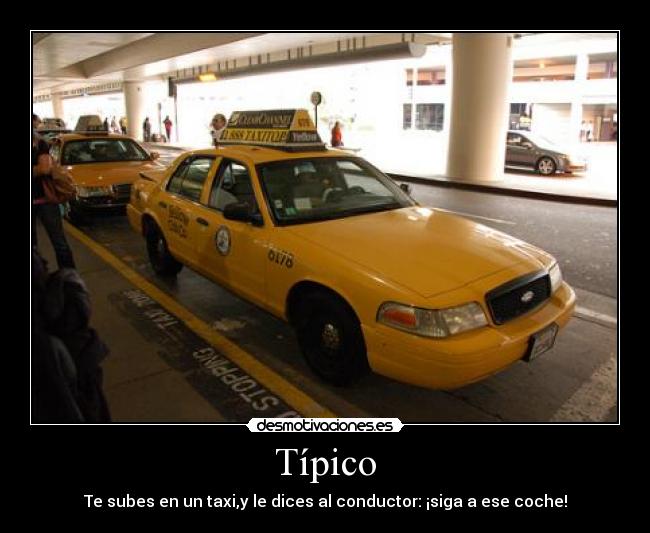 Típico - Te subes en un taxi,y le dices al conductor: ¡siga a ese coche!