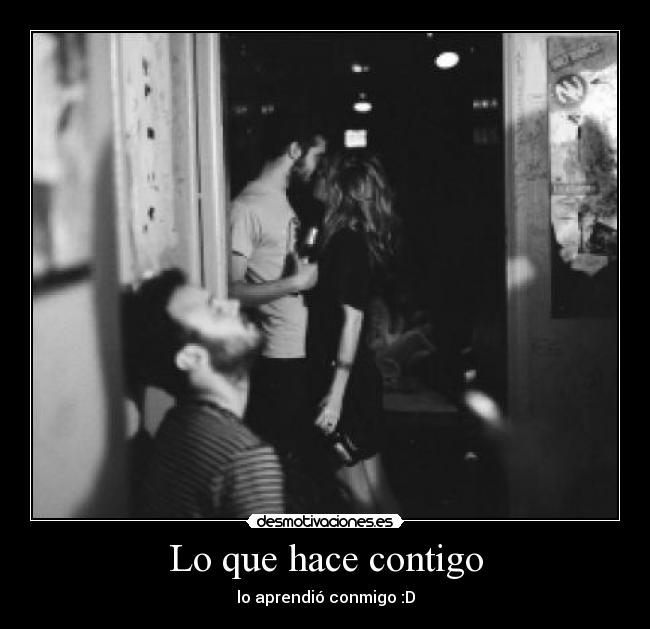 Lo que hace contigo - lo aprendió conmigo :D