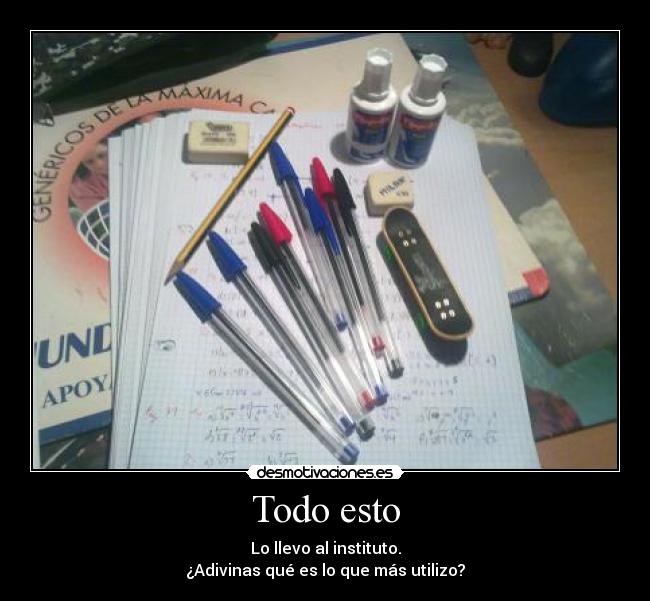 Todo esto - Lo llevo al instituto.
¿Adivinas qué es lo que más utilizo?