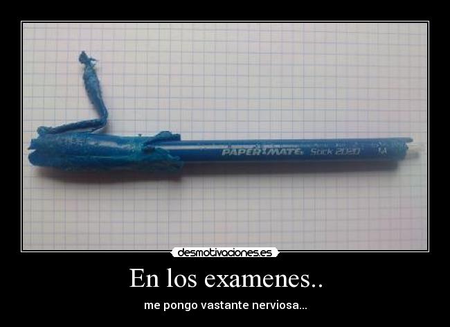 En los examenes.. - me pongo vastante nerviosa...