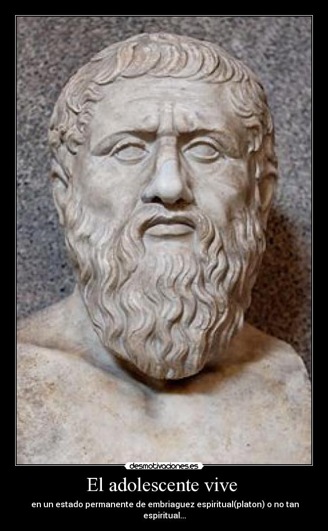 El adolescente vive  -  en un estado permanente de embriaguez espiritual(platon) o no tan espiritual...
