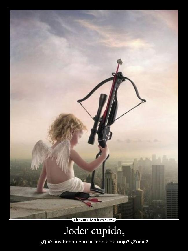 Joder cupido, -