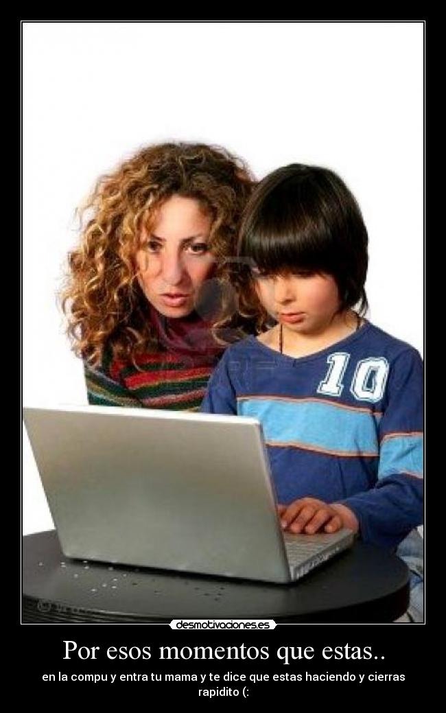 Por esos momentos que estas.. -