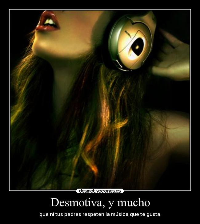 Desmotiva, y mucho - que ni tus padres respeten la música que te gusta.