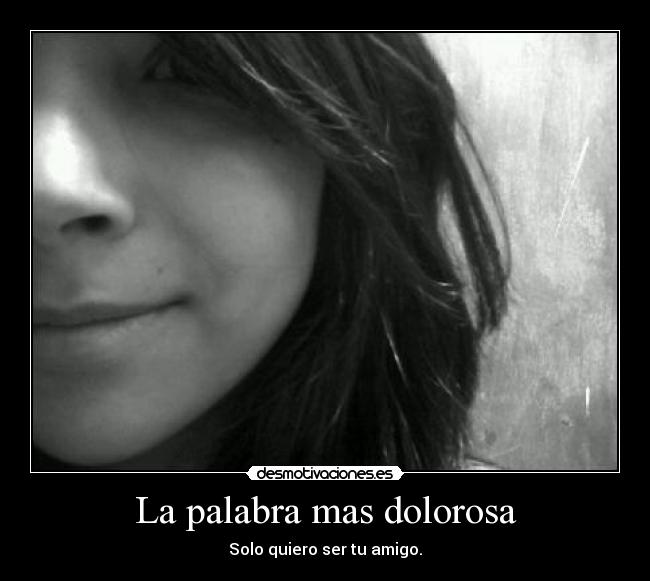 La palabra mas dolorosa - Solo quiero ser tu amigo.