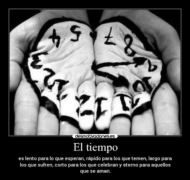 El tiempo - es lento para lo que esperan, rápido para los que temen, largo para
los que sufren, corto para los que celebran y eterno para aquellos
que se aman.