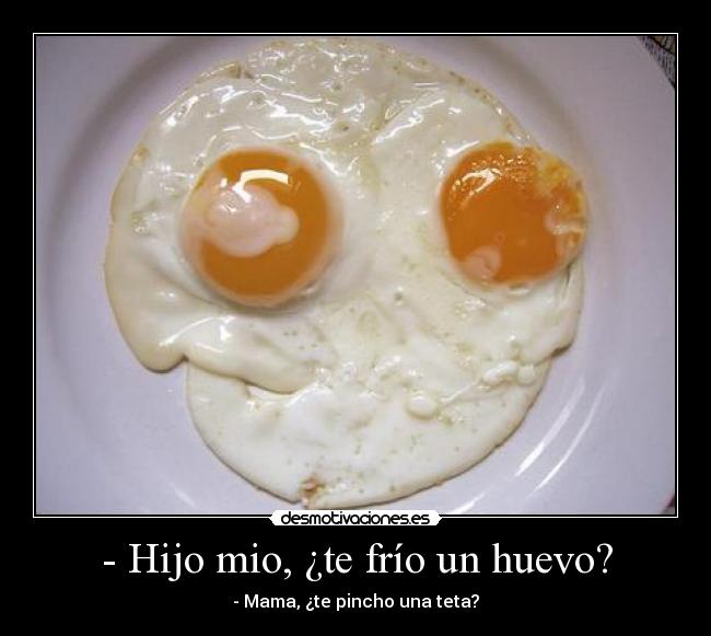 - Hijo mio, ¿te frío un huevo? - 